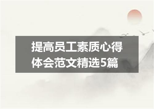 提高员工素质心得体会范文精选5篇