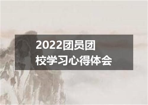 2022团员团校学习心得体会