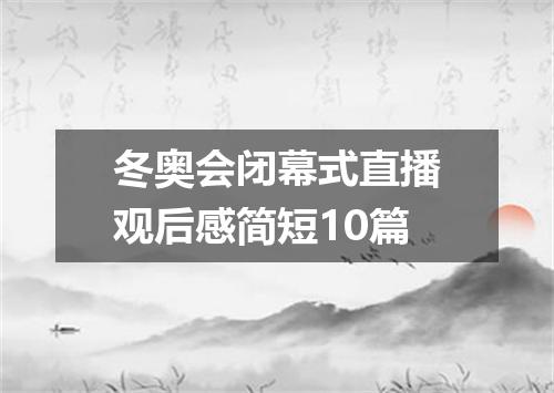 冬奥会闭幕式直播观后感简短10篇