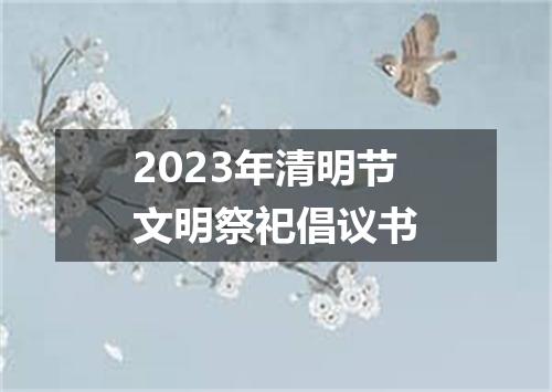 2023年清明节文明祭祀倡议书