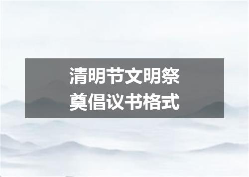 清明节文明祭奠倡议书格式
