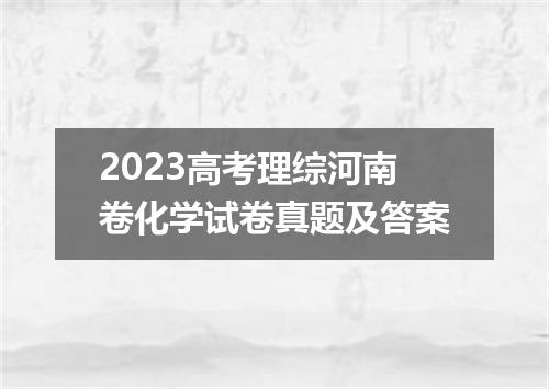 2023高考理综河南卷化学试卷真题及答案