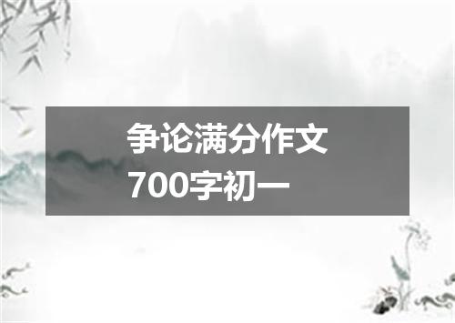 争论满分作文700字初一