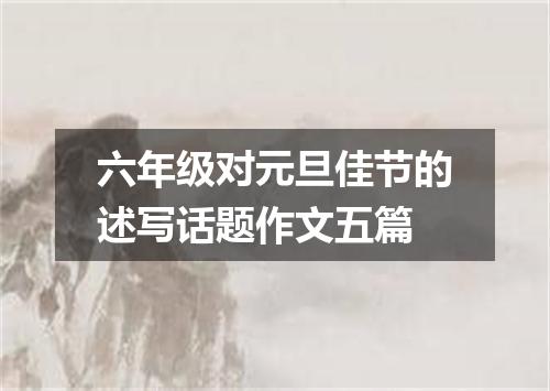 六年级对元旦佳节的述写话题作文五篇