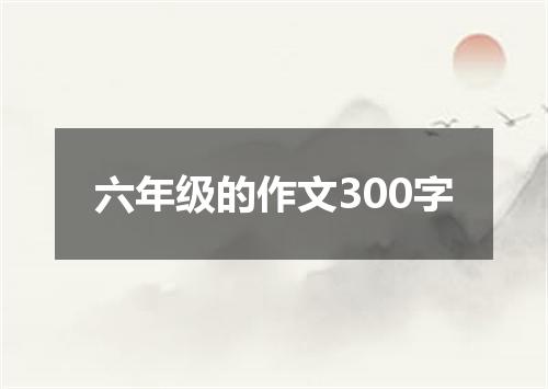 六年级的作文300字