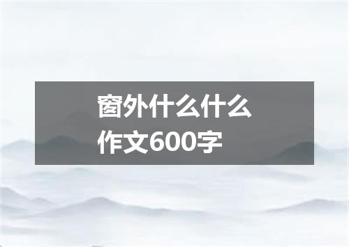 窗外什么什么作文600字