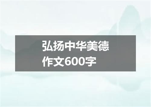 弘扬中华美德作文600字
