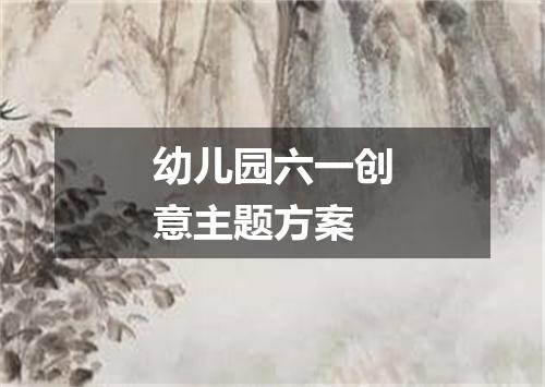 幼儿园六一创意主题方案