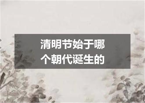 清明节始于哪个朝代诞生的