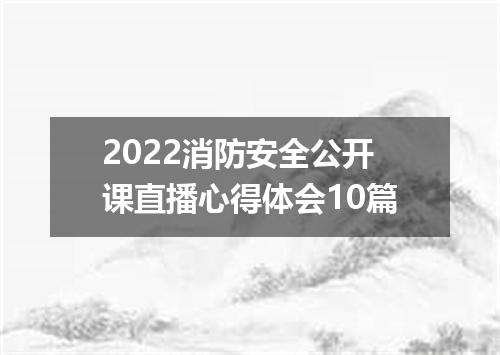 2022消防安全公开课直播心得体会10篇
