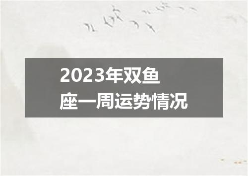 2023年双鱼座一周运势情况