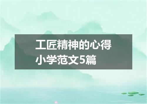 工匠精神的心得小学范文5篇