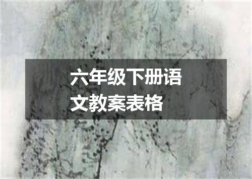 六年级下册语文教案表格