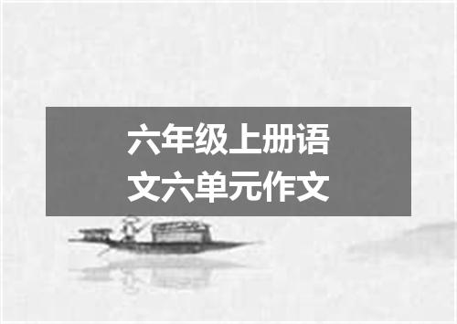六年级上册语文六单元作文