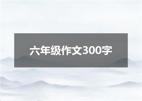 六年级作文300字