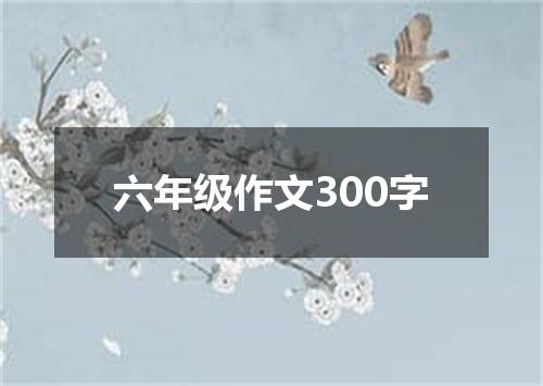 六年级作文300字