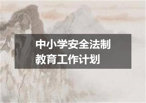 中小学安全法制教育工作计划