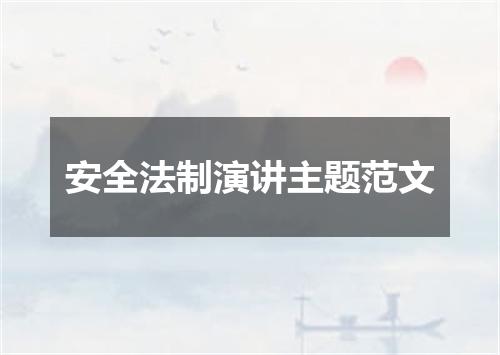 安全法制演讲主题范文