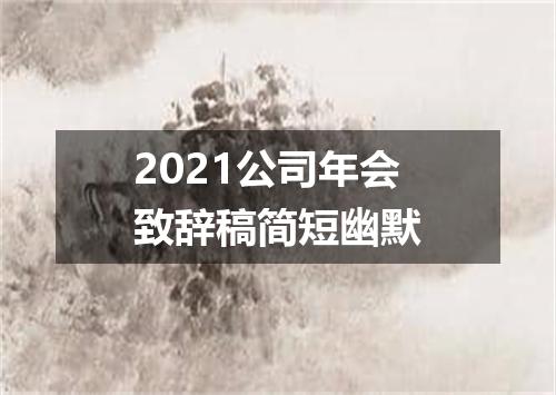 2021公司年会致辞稿简短幽默