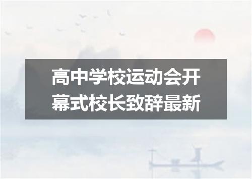 高中学校运动会开幕式校长致辞最新