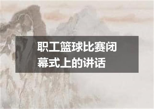 职工篮球比赛闭幕式上的讲话