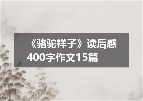 《骆驼祥子》读后感400字作文15篇