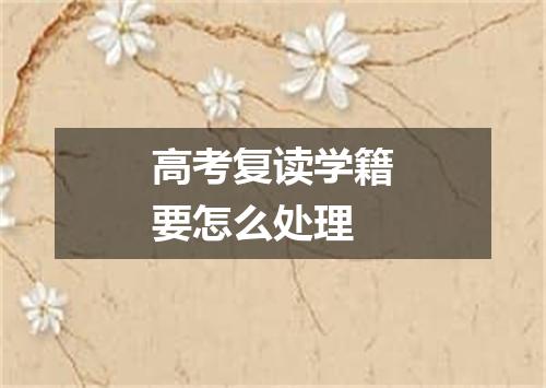 高考复读学籍要怎么处理