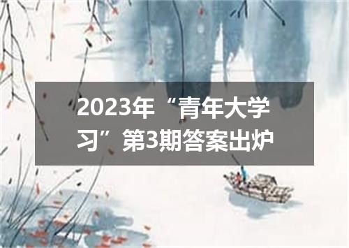 2023年“青年大学习”第3期答案出炉
