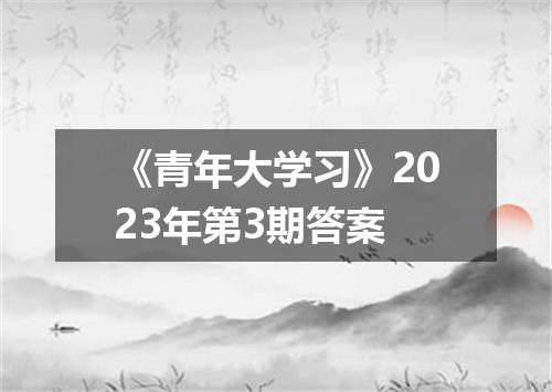 《青年大学习》2023年第3期答案