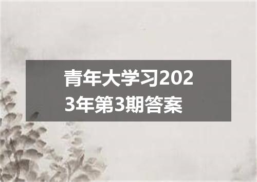 青年大学习2023年第3期答案