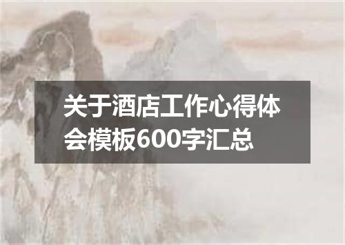 关于酒店工作心得体会模板600字汇总