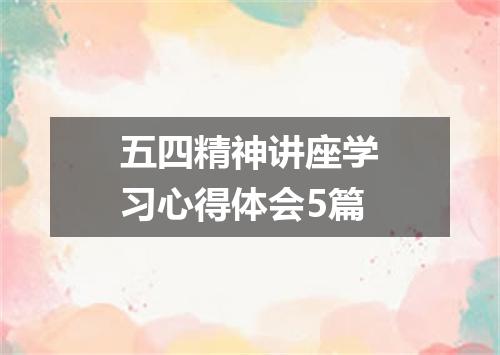 五四精神讲座学习心得体会5篇