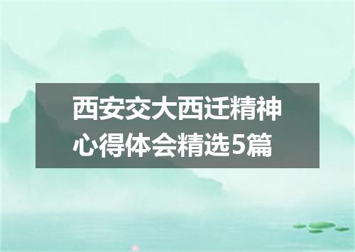 西安交大西迁精神心得体会精选5篇
