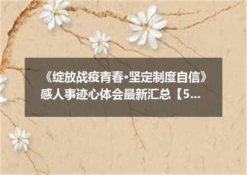《绽放战疫青春·坚定制度自信》感人事迹心体会最新汇总【5篇】