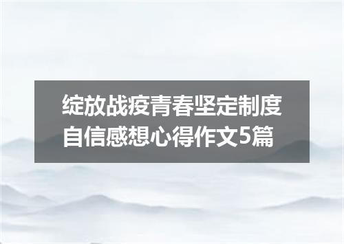 绽放战疫青春坚定制度自信感想心得作文5篇