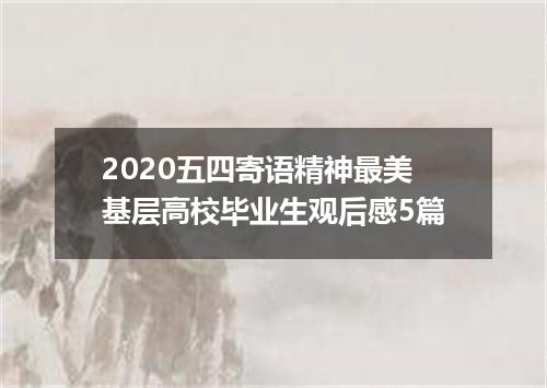2020五四寄语精神最美基层高校毕业生观后感5篇