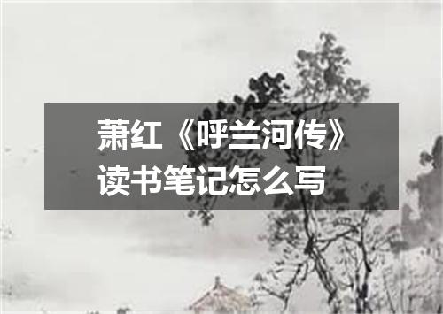 萧红《呼兰河传》读书笔记怎么写