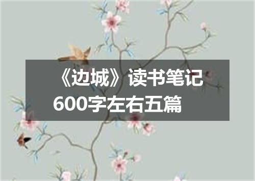 《边城》读书笔记600字左右五篇