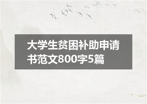大学生贫困补助申请书范文800字5篇