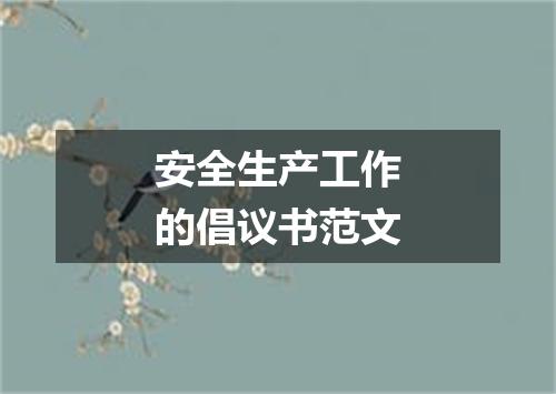 安全生产工作的倡议书范文