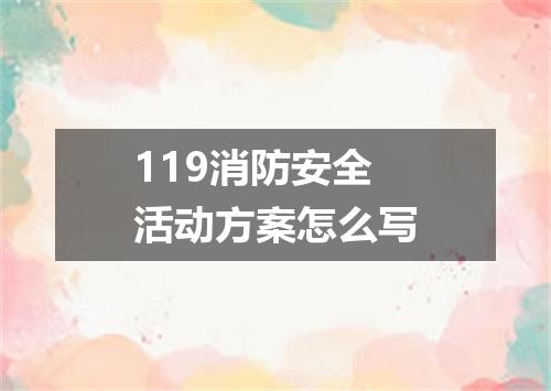 119消防安全活动方案怎么写