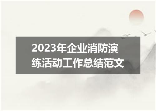 2023年企业消防演练活动工作总结范文