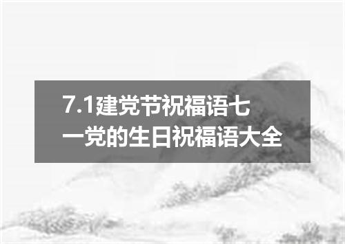 7.1建党节祝福语七一党的生日祝福语大全