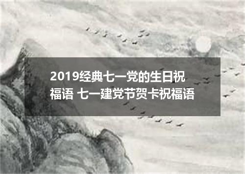 2019经典七一党的生日祝福语 七一建党节贺卡祝福语