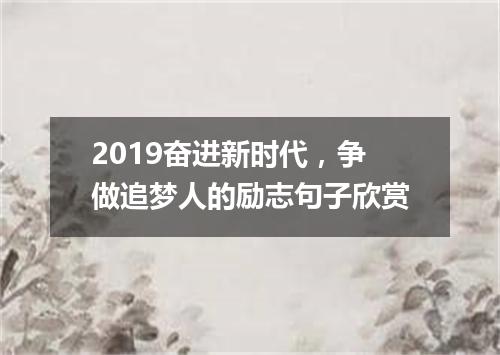2019奋进新时代，争做追梦人的励志句子欣赏