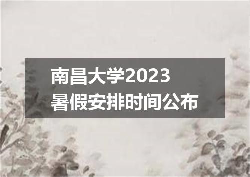 南昌大学2023暑假安排时间公布