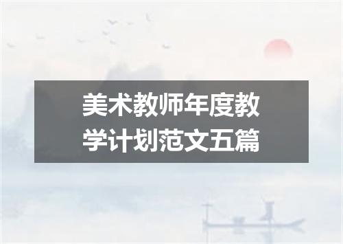 美术教师年度教学计划范文五篇