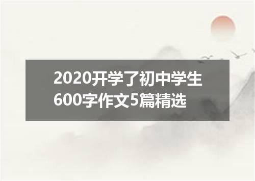 2020开学了初中学生600字作文5篇精选