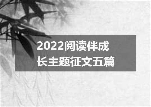 2022阅读伴成长主题征文五篇