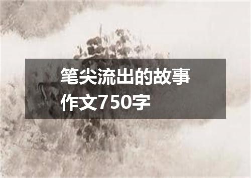 笔尖流出的故事作文750字
